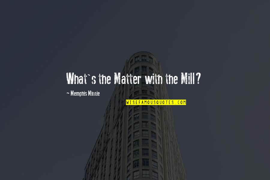 Ahmiel Quotes By Memphis Minnie: What's the Matter with the Mill?