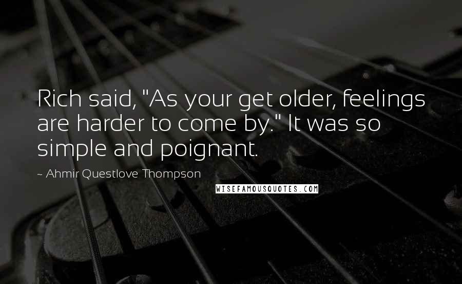 Ahmir Questlove Thompson quotes: Rich said, "As your get older, feelings are harder to come by." It was so simple and poignant.