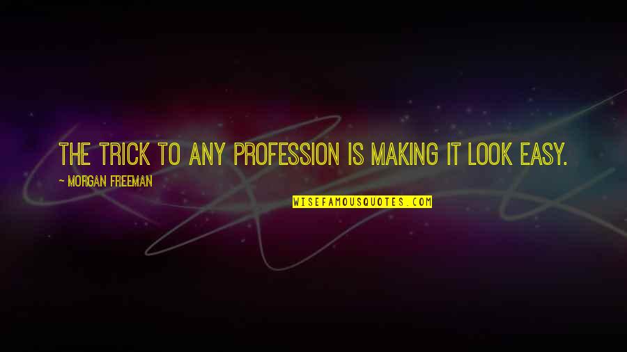 Ahmm Quotes By Morgan Freeman: The trick to any profession is making it