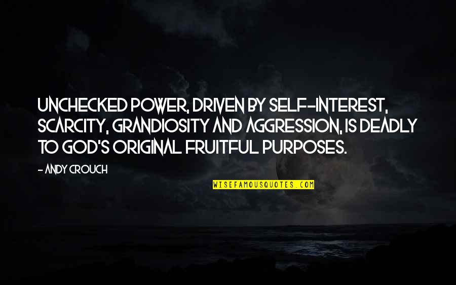 Ahmoors Quotes By Andy Crouch: Unchecked power, driven by self-interest, scarcity, grandiosity and