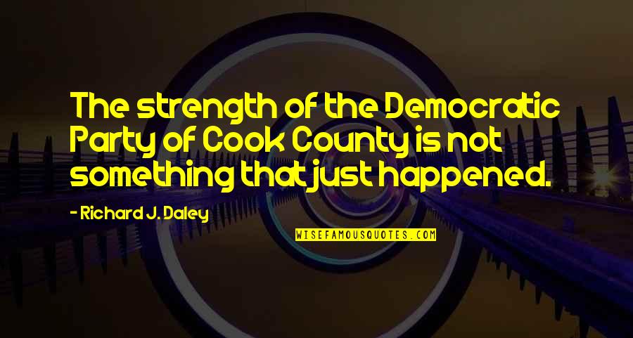Ahnetwork Quotes By Richard J. Daley: The strength of the Democratic Party of Cook