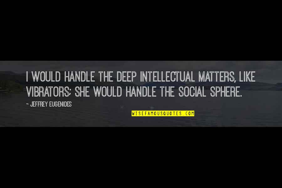 Ahnfeldt Wines Quotes By Jeffrey Eugenides: I would handle the deep intellectual matters, like Ahnfeldt Wines Quotes By Jeffrey Eugenides: I would handle the deep intellectual matters, like