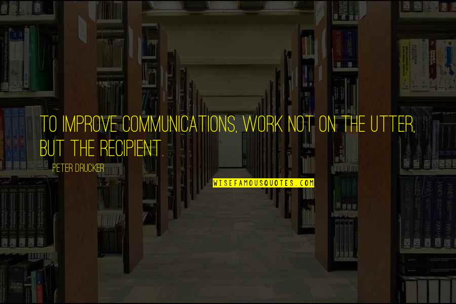 Ahntime Quotes By Peter Drucker: To improve communications, work not on the utter,