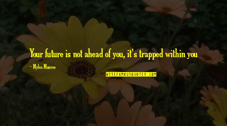 Ahogada Quotes By Myles Munroe: Your future is not ahead of you, it's