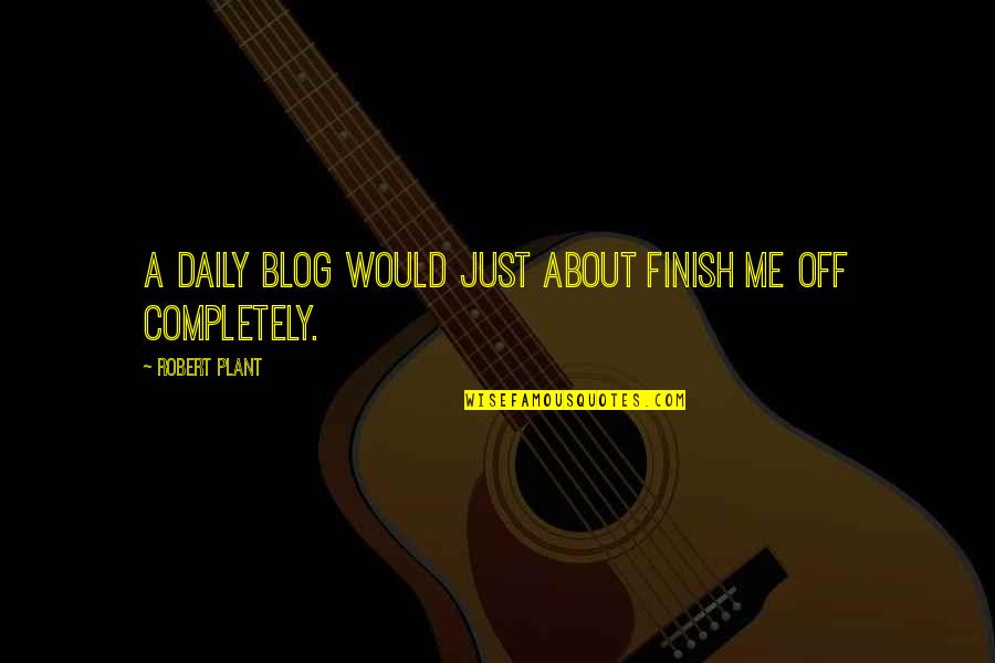 Ahogadas Chago Quotes By Robert Plant: A daily blog would just about finish me Ahogadas Chago Quotes By Robert Plant: A daily blog would just about finish me