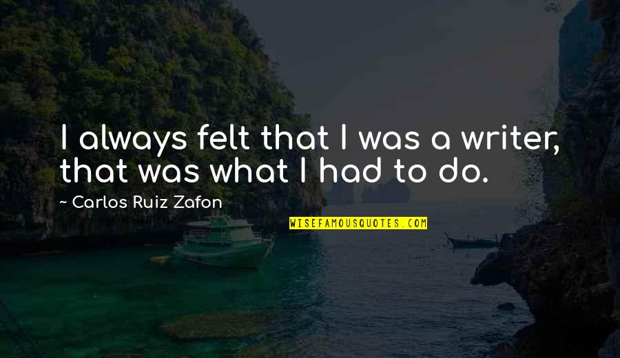 Ahogaron O Quotes By Carlos Ruiz Zafon: I always felt that I was a writer, Ahogaron O Quotes By Carlos Ruiz Zafon: I always felt that I was a writer,