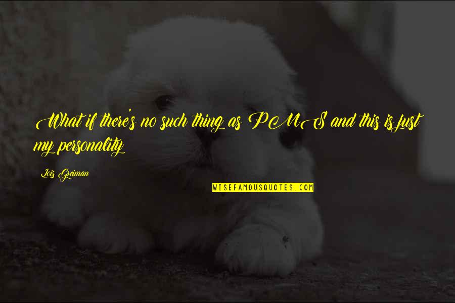 Ahogay Quotes By Lois Greiman: What if there's no such thing as PMS