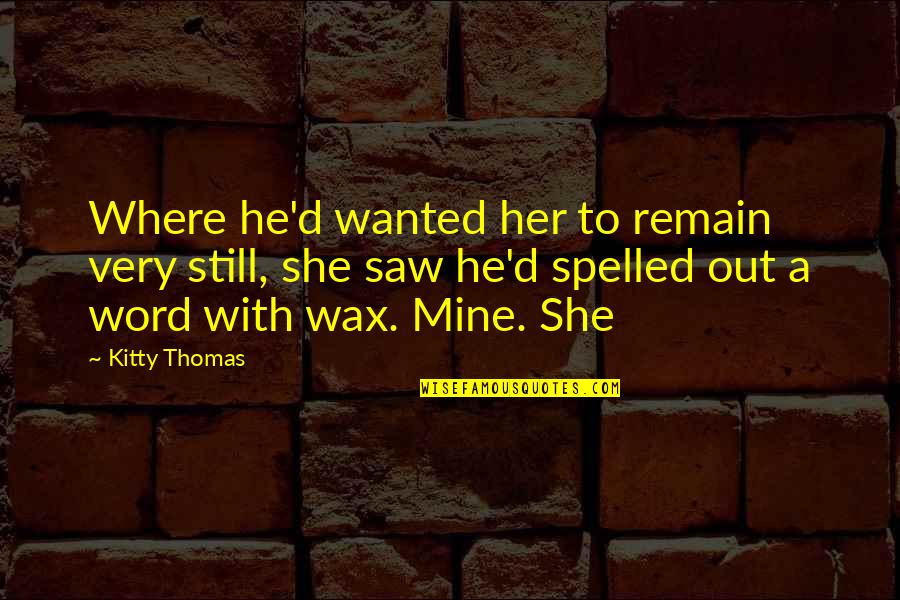 Ahogues Quotes By Kitty Thomas: Where he'd wanted her to remain very still, Ahogues Quotes By Kitty Thomas: Where he'd wanted her to remain very still,