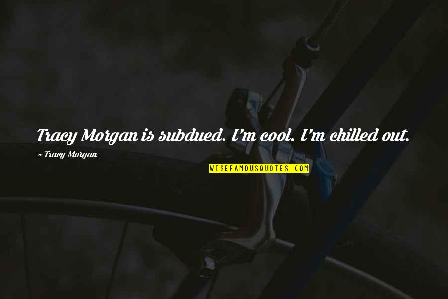 Ahogues Quotes By Tracy Morgan: Tracy Morgan is subdued. I'm cool. I'm chilled Ahogues Quotes By Tracy Morgan: Tracy Morgan is subdued. I'm cool. I'm chilled