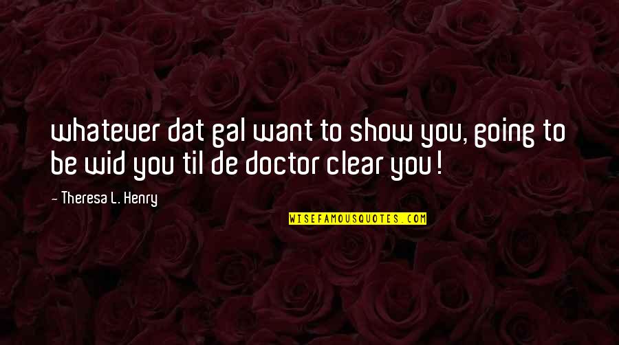 Ahogy Csillan Quotes By Theresa L. Henry: whatever dat gal want to show you, going