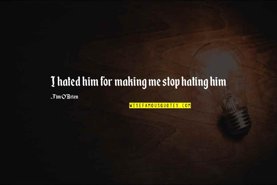 Ahoi Ashtami Quotes By Tim O'Brien: I hated him for making me stop hating Ahoi Ashtami Quotes By Tim O'Brien: I hated him for making me stop hating