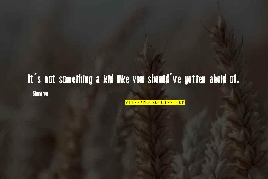 Ahold Quotes By Shinjirou: It's not something a kid like you should've