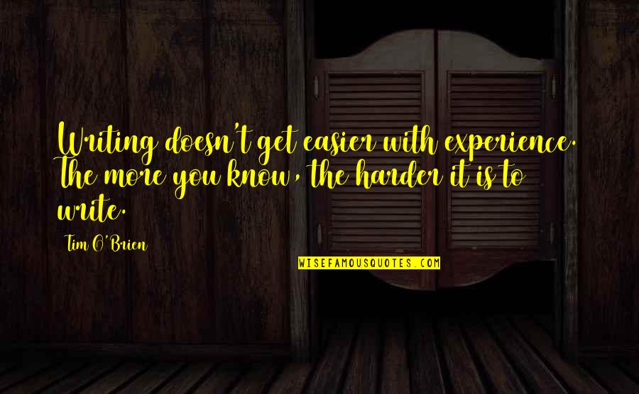 Ahonour Quotes By Tim O'Brien: Writing doesn't get easier with experience. The more Ahonour Quotes By Tim O'Brien: Writing doesn't get easier with experience. The more