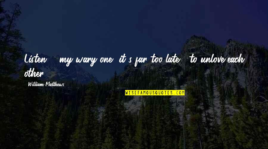 Ahora O Nunca Quotes By William Matthews: Listen, / my wary one, it's far too Ahora O Nunca Quotes By William Matthews: Listen, / my wary one, it's far too