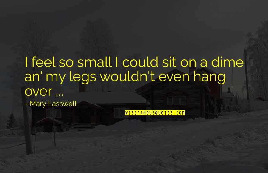 Ahorcamiento Etiologia Quotes By Mary Lasswell: I feel so small I could sit on