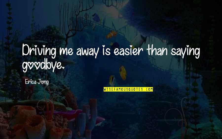 Ahrairah Quotes By Erica Jong: Driving me away is easier than saying goodbye.