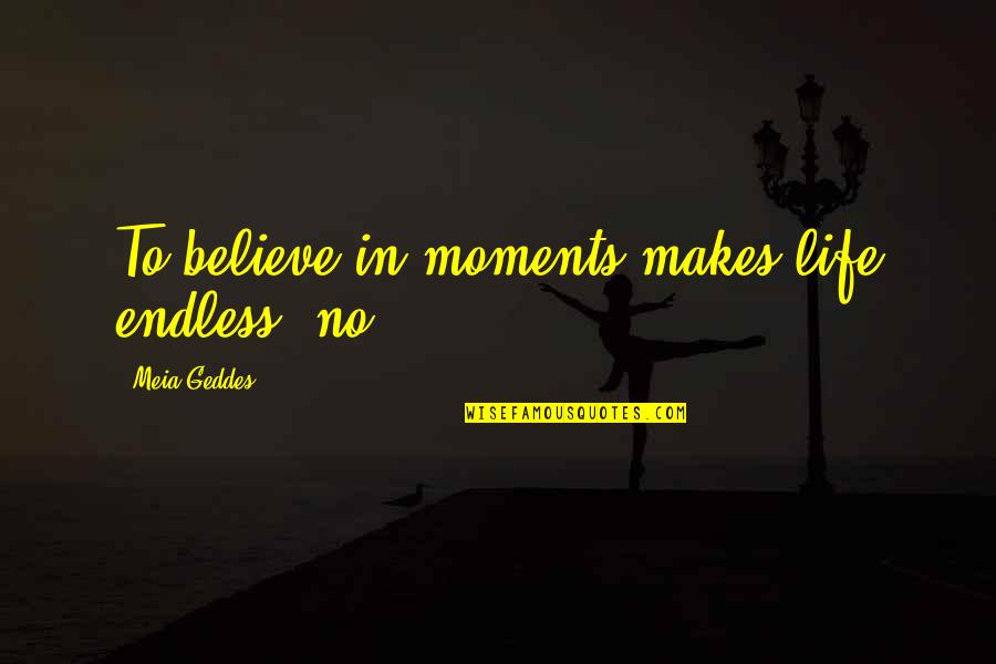 Ahrc Suffolk Quotes By Meia Geddes: To believe in moments makes life endless, no? Ahrc Suffolk Quotes By Meia Geddes: To believe in moments makes life endless, no?