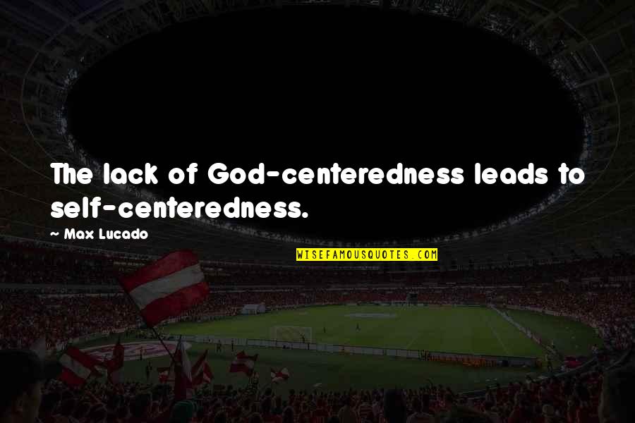 Ahren Quotes By Max Lucado: The lack of God-centeredness leads to self-centeredness.