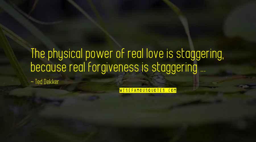 Ahron Bregman Quotes By Ted Dekker: The physical power of real love is staggering, Ahron Bregman Quotes By Ted Dekker: The physical power of real love is staggering,