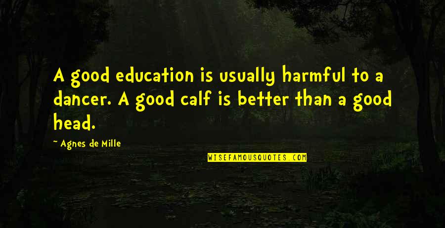 Ahron Soloveichik Quotes By Agnes De Mille: A good education is usually harmful to a