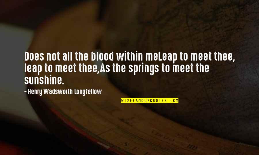 Ahsaa Quotes By Henry Wadsworth Longfellow: Does not all the blood within meLeap to Ahsaa Quotes By Henry Wadsworth Longfellow: Does not all the blood within meLeap to