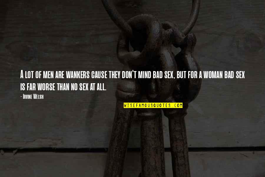 Ahsaa Quotes By Irvine Welsh: A lot of men are wankers cause they Ahsaa Quotes By Irvine Welsh: A lot of men are wankers cause they