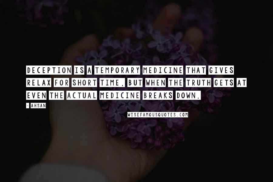 Ahsan quotes: Deception is a temporary medicine that gives relax for short time, but when the truth gets at even the actual medicine breaks down.