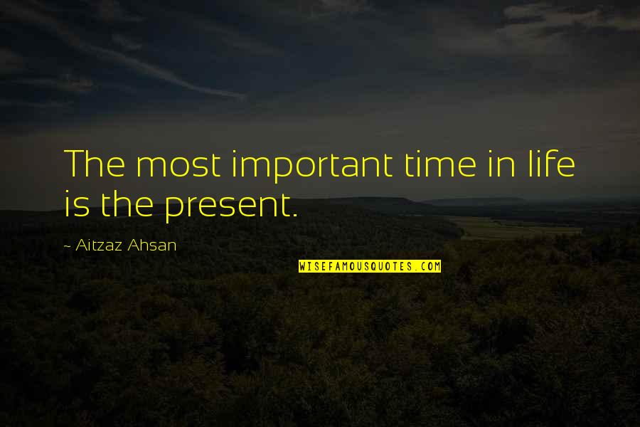 Ahsan Quotes By Aitzaz Ahsan: The most important time in life is the