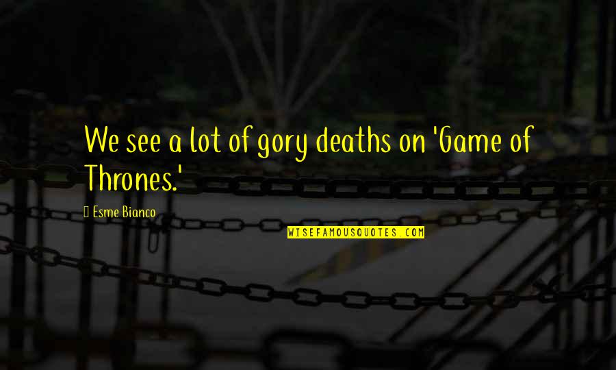 Ahsen Almaz Quotes By Esme Bianco: We see a lot of gory deaths on Ahsen Almaz Quotes By Esme Bianco: We see a lot of gory deaths on