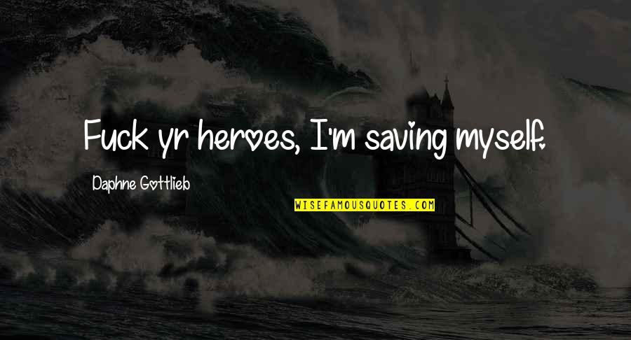 Ahstrux Quotes By Daphne Gottlieb: Fuck yr heroes, I'm saving myself.