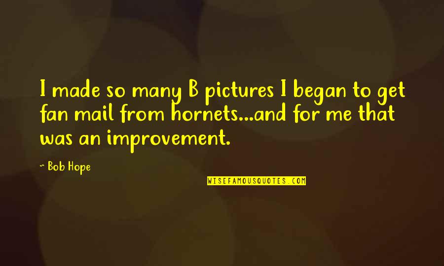 Ahualoa Quotes By Bob Hope: I made so many B pictures I began Ahualoa Quotes By Bob Hope: I made so many B pictures I began