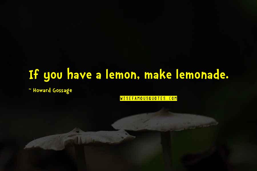 Ahuda Quotes By Howard Gossage: If you have a lemon, make lemonade. Ahuda Quotes By Howard Gossage: If you have a lemon, make lemonade.