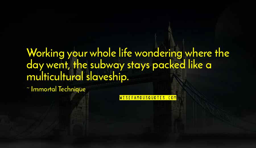 Ahumad Quotes By Immortal Technique: Working your whole life wondering where the day Ahumad Quotes By Immortal Technique: Working your whole life wondering where the day