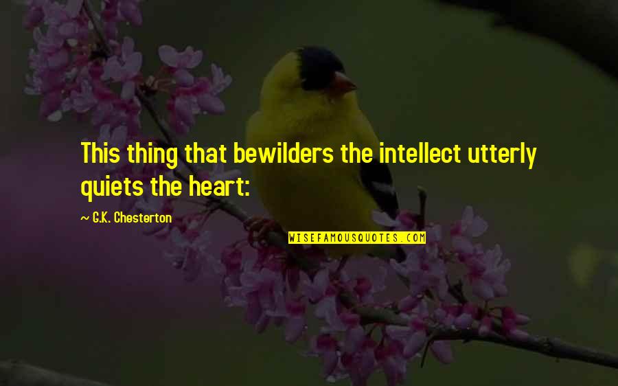 Ahumada Quotes By G.K. Chesterton: This thing that bewilders the intellect utterly quiets Ahumada Quotes By G.K. Chesterton: This thing that bewilders the intellect utterly quiets
