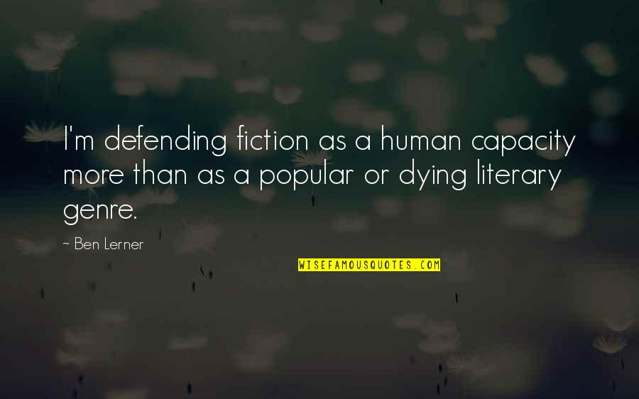 Ahundred Quotes By Ben Lerner: I'm defending fiction as a human capacity more Ahundred Quotes By Ben Lerner: I'm defending fiction as a human capacity more