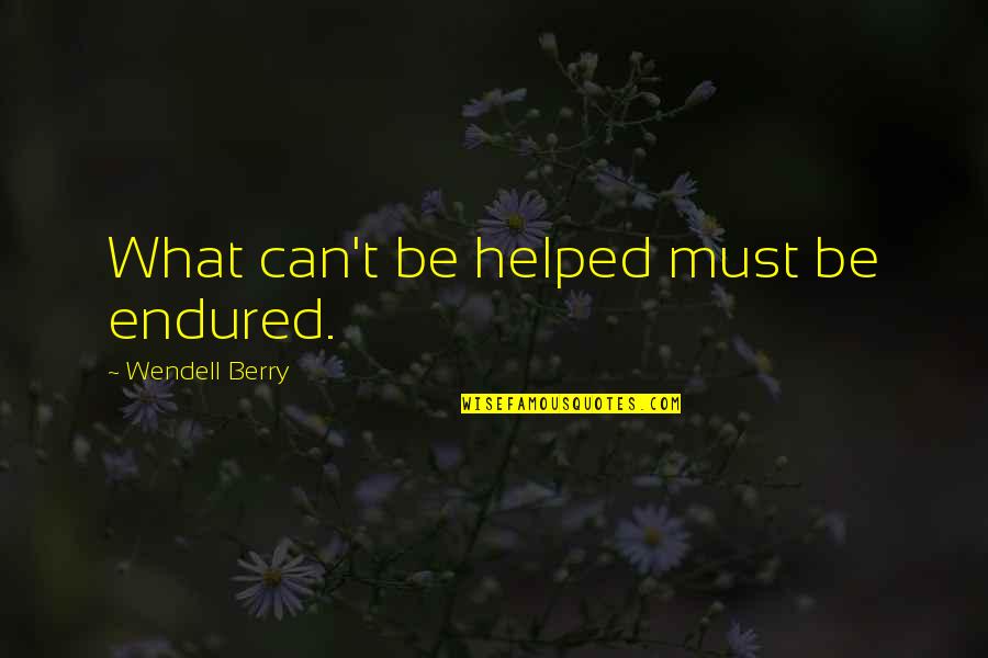 Ahundred Quotes By Wendell Berry: What can't be helped must be endured. Ahundred Quotes By Wendell Berry: What can't be helped must be endured.