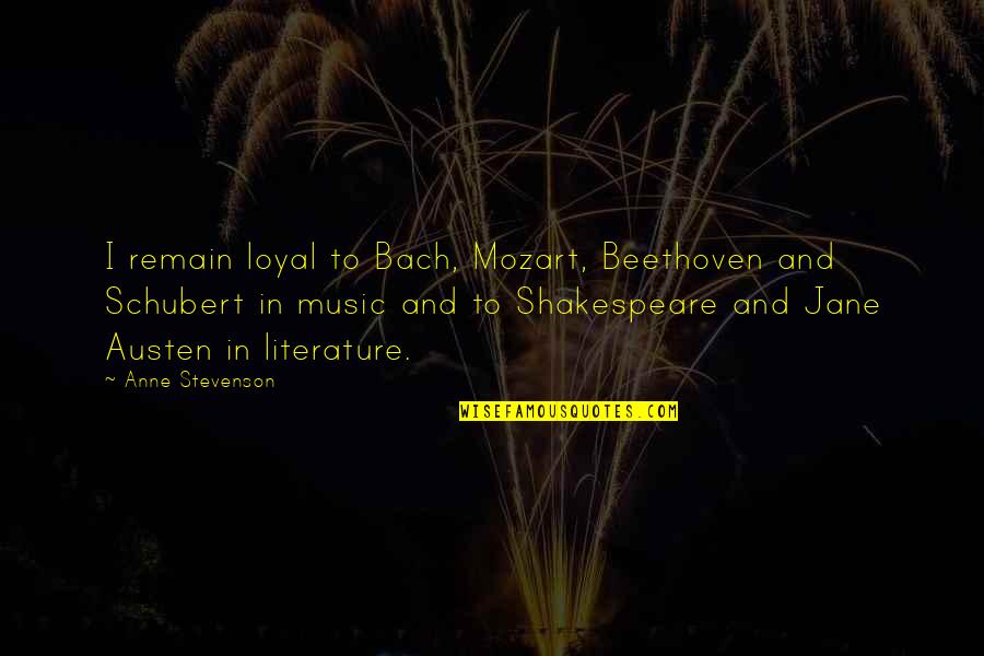 Ahuras Quotes By Anne Stevenson: I remain loyal to Bach, Mozart, Beethoven and Ahuras Quotes By Anne Stevenson: I remain loyal to Bach, Mozart, Beethoven and