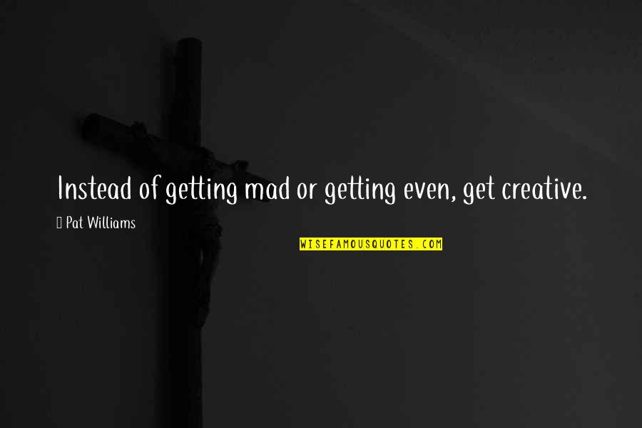 Ahuras Quotes By Pat Williams: Instead of getting mad or getting even, get