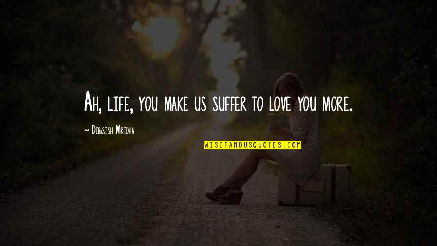Ah've Quotes By Debasish Mridha: Ah, life, you make us suffer to love Ah've Quotes By Debasish Mridha: Ah, life, you make us suffer to love