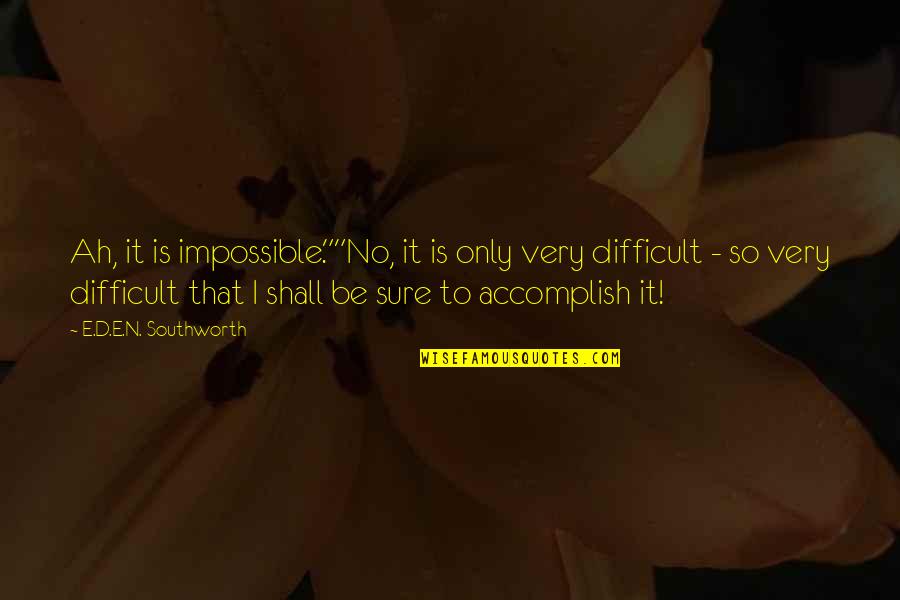 Ah've Quotes By E.D.E.N. Southworth: Ah, it is impossible.""No, it is only very Ah've Quotes By E.D.E.N. Southworth: Ah, it is impossible.""No, it is only very