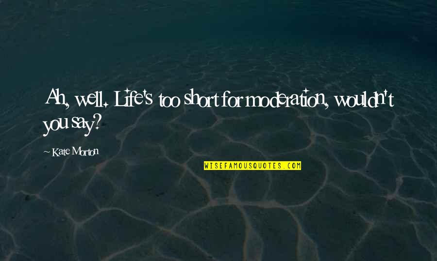 Ah've Quotes By Kate Morton: Ah, well. Life's too short for moderation, wouldn't