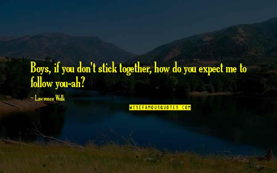 Ah've Quotes By Lawrence Welk: Boys, if you don't stick together, how do