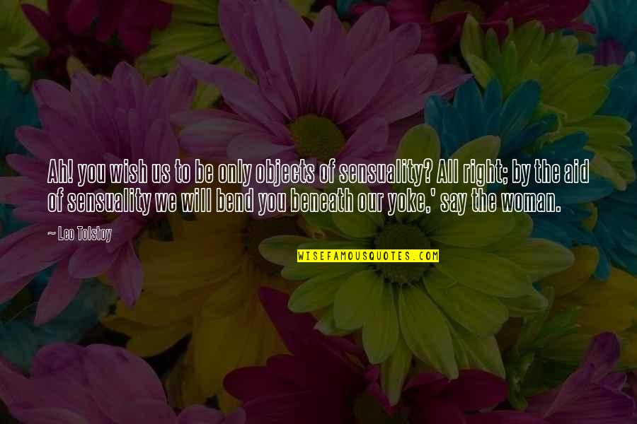 Ah've Quotes By Leo Tolstoy: Ah! you wish us to be only objects Ah've Quotes By Leo Tolstoy: Ah! you wish us to be only objects