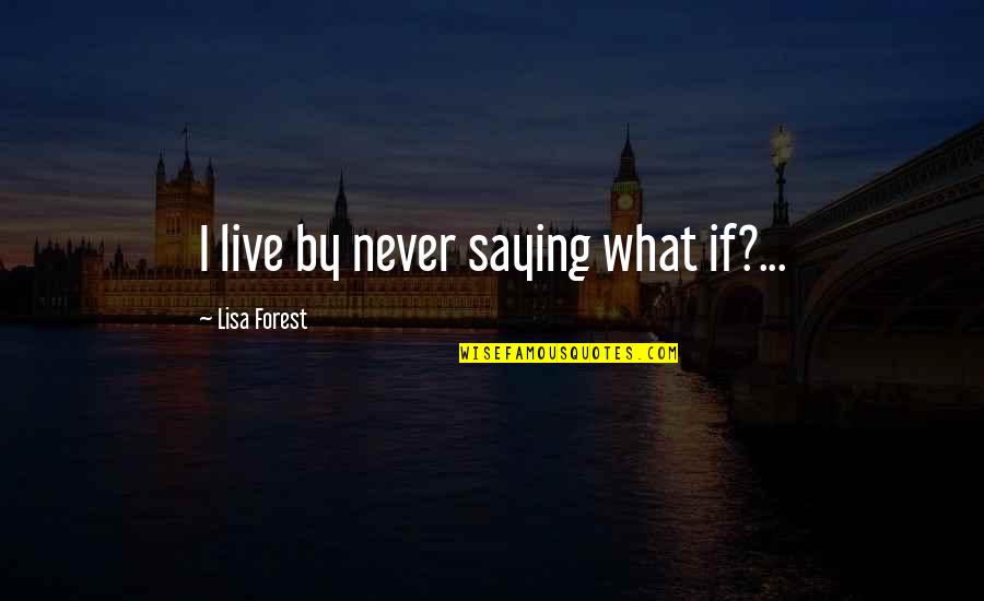 Ahwad Quotes By Lisa Forest: I live by never saying what if?...