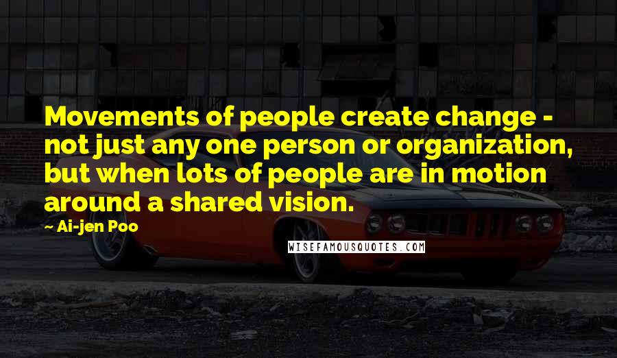 Ai-jen Poo quotes: Movements of people create change - not just any one person or organization, but when lots of people are in motion around a shared vision.