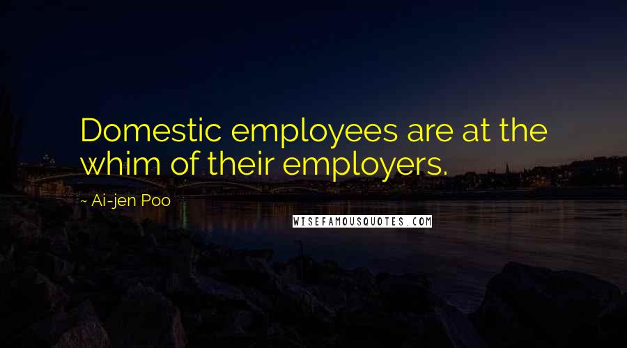 Ai-jen Poo quotes: Domestic employees are at the whim of their employers.