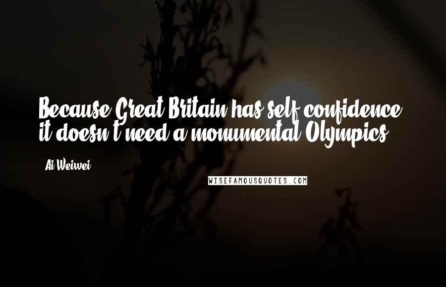 Ai Weiwei quotes: Because Great Britain has self-confidence, it doesn't need a monumental Olympics.