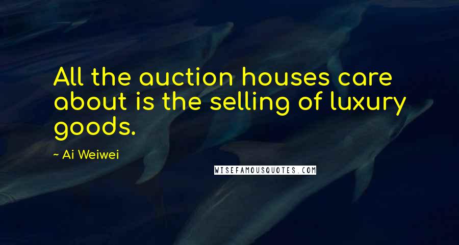 Ai Weiwei quotes: All the auction houses care about is the selling of luxury goods.
