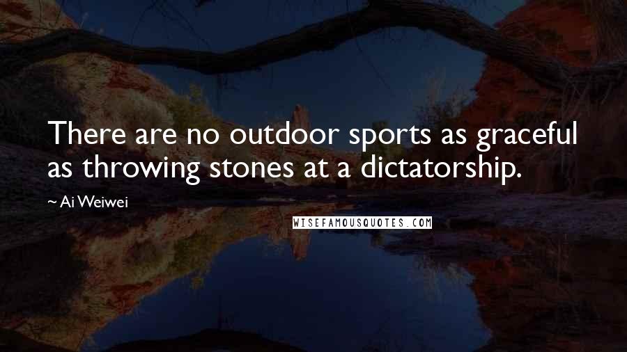 Ai Weiwei quotes: There are no outdoor sports as graceful as throwing stones at a dictatorship.