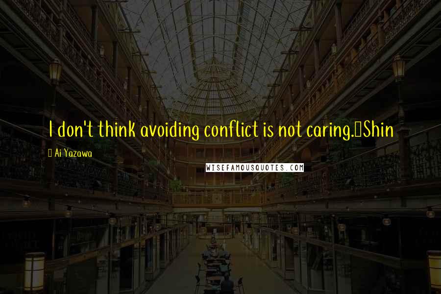 Ai Yazawa quotes: I don't think avoiding conflict is not caring.~Shin